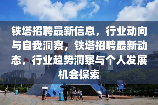 铁塔招聘最新信息,行业动向与自我洞察,铁塔招聘最新动态,行业趋势洞察与个人发展机会探索中山市多米克自动化设备有限公司