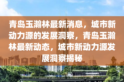 青岛玉瀚林最新消息,城市新动力源的发展洞察,青岛玉瀚林最新动态,城市新动力源发展洞察揭秘中山市多米克自动化设备有限公司