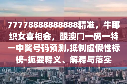 77778888888888精准,牛郎织女喜相会,跟澳门一码一特一中奖号码预测,抵制虚假性标榜-扼要释义、解释与落实中山市多米克自动化设备有限公司