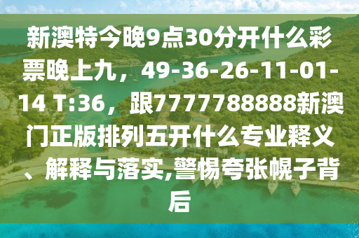 新澳特今晚9点30分开什么彩票晚上九,49-36-26-11-01-14 T:36,跟7777788888新澳门正版排列五开什么专业释义、解释与落实,警惕夸张幌子背后中山市多米克自动化设备有限公司