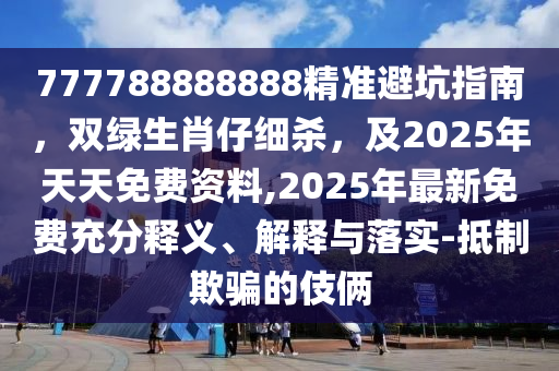 777788888888精准避坑指南,双绿生肖仔细杀,及2025年天天免费资料,2025年最新免费充分释义、解释与落实-抵制欺骗的伎俩中山市多米克自动化设备有限公司