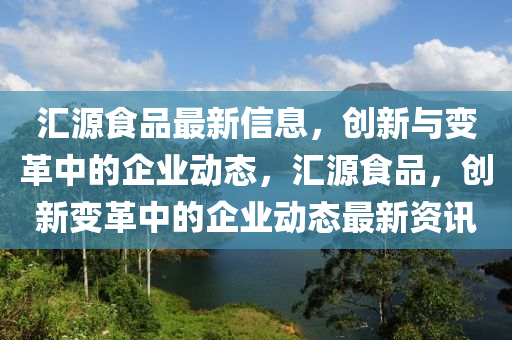汇源食品最新信息,创新与变革中的企业动态,汇源食品,创新变革中的企业动态最新资讯中山市多米克自动化设备有限公司