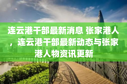 连云港干部最新消息 张家港人,连云港干部最新动态与张家港人物资讯更新中山市多米克自动化设备有限公司