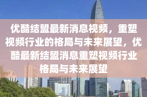 优酷结盟最新消息视频,重中山市多米克自动化设备有限公司塑视频行业的格局与未来展望,优酷最新结盟消息重塑视频行业格局与未来展望