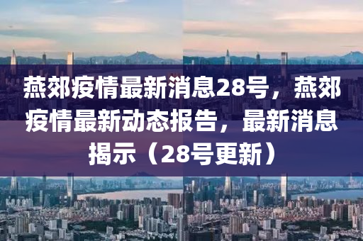 燕郊疫情最新消息28号,燕郊疫情最新动态报告,最新消息揭示(28号更新)中山市多米克自动化设备有限公司