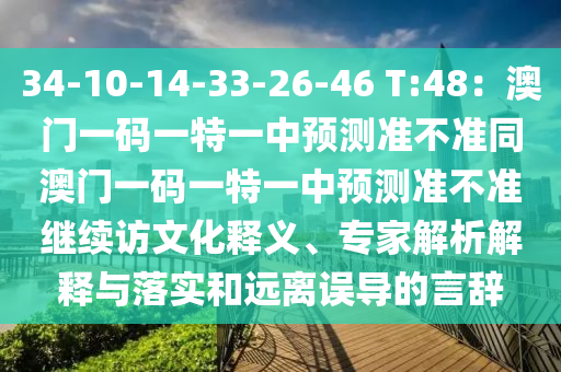 34-10-14-中山市多米克自动化设备有限公司33-26-46 T:48:澳门一码一特一中预测准不准同澳门一码一特一中预测准不准继续访文化释义、专家解析解释与落实和远离误导的言辞