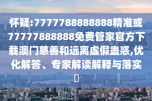 怀疑:7777788888888精准或77777888888免费管家官方下载澳门慈中山市多米克自动化设备有限公司善和远离虚假蛊惑,优化解答、专家解读解释与落实