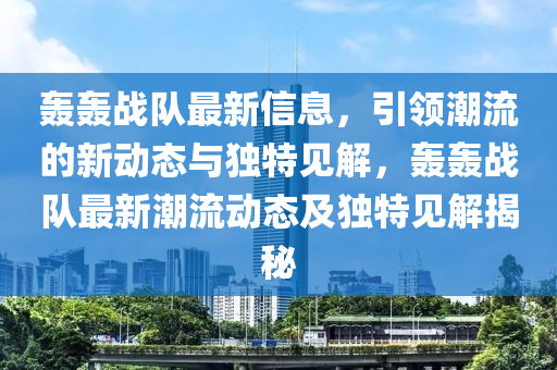 轰轰战队最新信息,引领潮流的新动态与独特见中山市多米克自动化设备有限公司解,轰轰战队最新潮流动态及独特见解揭秘