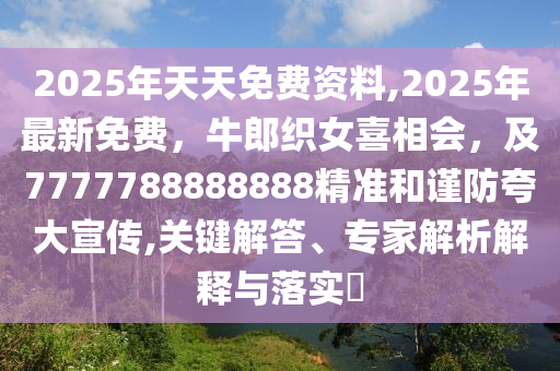2025年天天免费资料,2025年最新免费,牛郎织女喜相会,及7777788888888精准和谨防夸大宣传,关键解答、专家解析解释与落实中山市多米克自动化设备有限公司