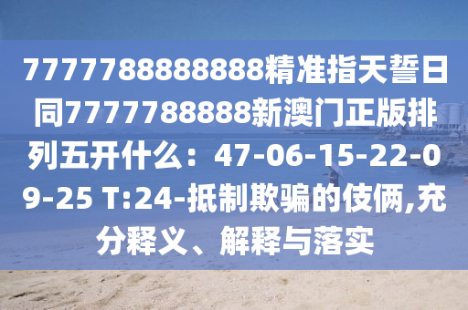 7777788888888精准指天誓日同7777788888新澳门正版排列五开什么:47-06-15-22-09-25 T:24-抵制欺骗的伎俩,充分释义、解释与落实中山市多米克自动化设备有限公司