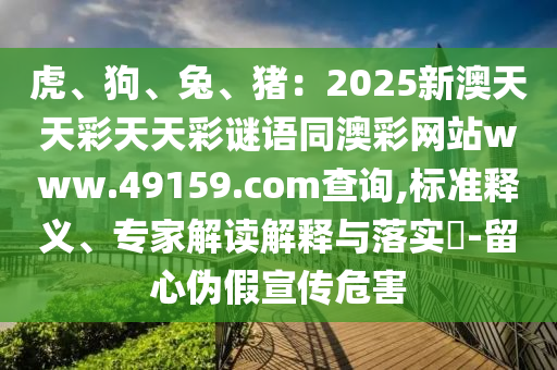 虎、狗、兔、猪:2025新澳天天彩天天彩谜语同澳彩网站www.49159.соm查询,标准释义、专家解读解释与落实-留心伪假宣传危害中山市多米克自动化设备有限公司