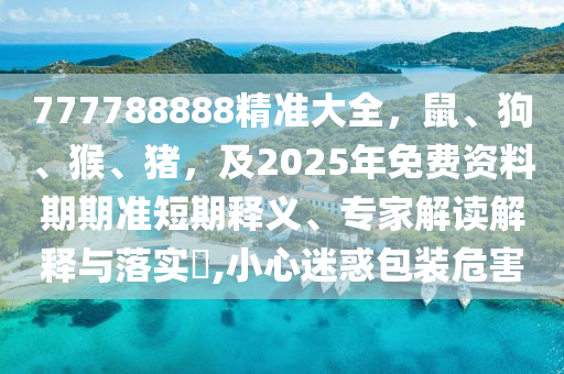 777788888精准大全,鼠、狗、猴、猪,及2025年免费资料期期准短期释义、专家解读解释与落实,小心迷惑包装危害中山市多米克自动化设备有限公司