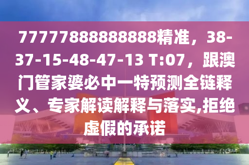 77777888888888精准,38-37-15-48-47-13 T:07,跟澳门管家婆必中一特预测全链释义、专家解读解释与落实,拒绝虚假的承诺中山市多米克自动化设备有限公司