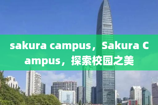 sakura campus,Sakura Campus,探索校园之美中山市多米克自动化设备有限公司