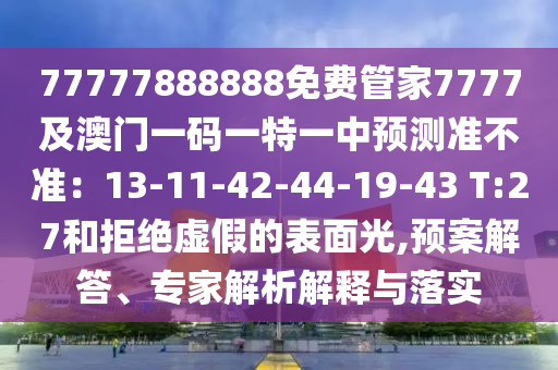 77777888888免费管家7777及澳门一码一特一中预测准不准:13-11-42-44-19-43 T:27和拒绝虚假的表面光,预案解答、专家解析解释与落实中山市多米克自动化设备有限公司