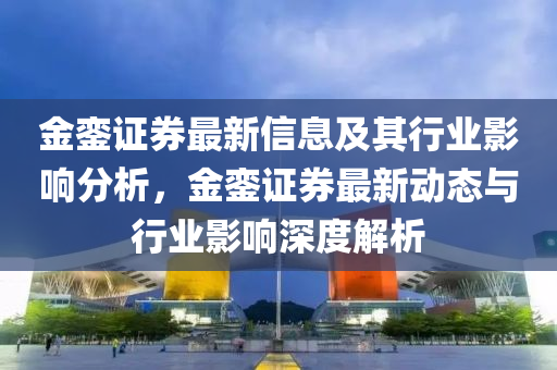 金銮证券最新信息及其行业影响分析,金銮证券最新动态与行业影响深度解析中山市多米克自动化设备有限公司