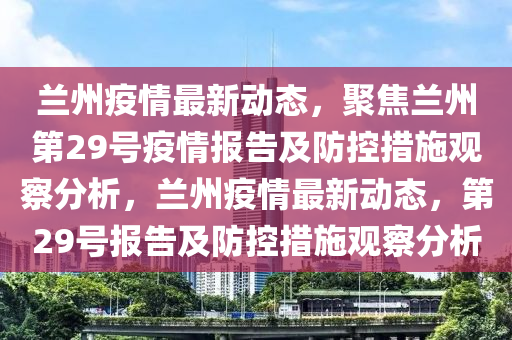 兰州疫情最新动态,聚焦兰州第29号疫情报告及防控措施观察分析,兰州疫情最新动态,第2中山市多米克自动化设备有限公司9号报告及防控措施观察分析