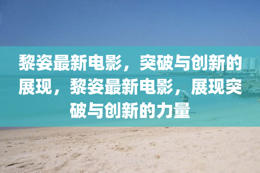 黎姿最新电影,突破与创新的展现,黎姿最新电影,展现突破与创新的力量中山市多米克自动化设备有限公司
