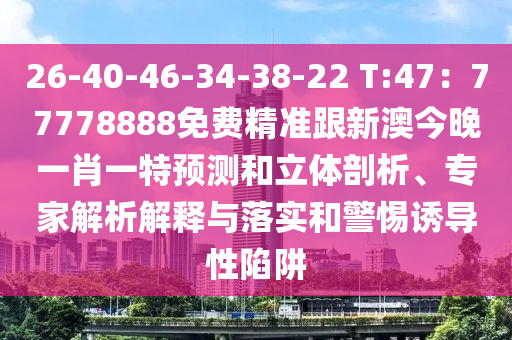 26-40-46-34-38-22 T:47:77778888免费精准跟新澳今晚一肖一特预测和立体剖析、专家解析解释与落实和警惕诱导性陷阱中山市多米克自动化设备有限公司