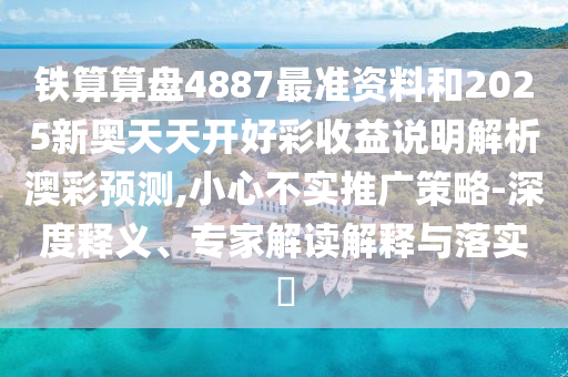 铁算算盘4887最准资料和2025新奥天天开好彩收益说明解析澳彩预测,小心不实推广策略-深度释义、专家解读解释与落实中山市多米克自动化设备有限公司