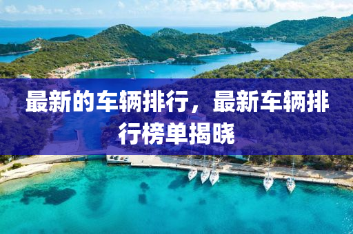 最新的车辆排行,最新车辆排行榜单揭晓中山市多米克自动化设备有限公司
