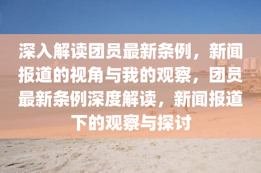 深入解读团员最新条例,新闻报道的视角与我的观察,团员最新条例深度解读,新闻报道下的观察与探讨中山市多米克自动化设备有限公司