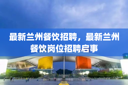 最新兰州餐饮招聘,最新兰州餐饮岗位招聘启事中山市多米克自动化设备有限公司