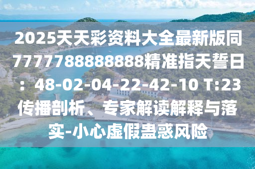 2025天天彩资料大全最新版同7777788888888精准指天誓日:48-0中山市多米克自动化设备有限公司2-04-22-42-10 T:23传播剖析、专家解读解释与落实-小心虚假蛊惑风险