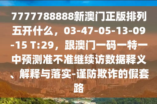 7777788888新澳门正版排列五开什么,03-47-05-13-09-15 T:29,跟澳门一码一特一中预测准不准继续访数据释义、解释与落实-谨防欺诈的假套路中山市多米克自动化设备有限公司