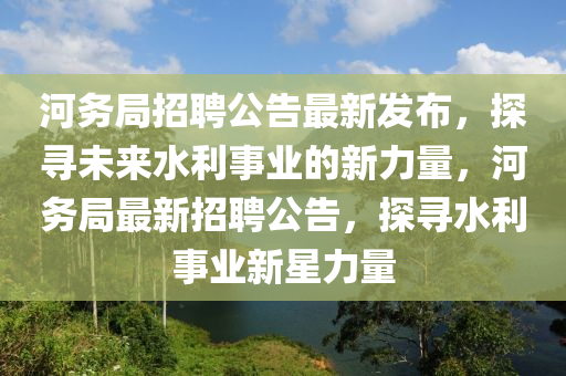河务局招聘公告最新发布,探寻未来水利事业的新中山市多米克自动化设备有限公司力量,河务局最新招聘公告,探寻水利事业新星力量