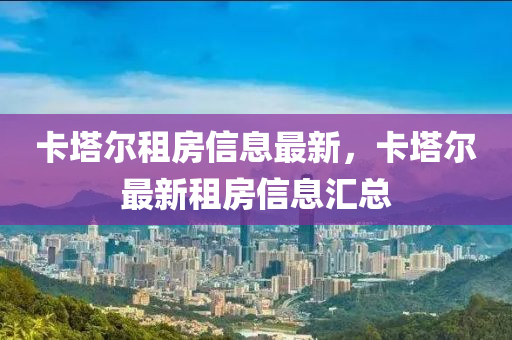 卡塔尔租房信息最新,卡塔尔最新租房信息汇总中山市多米克自动化设备有限公司