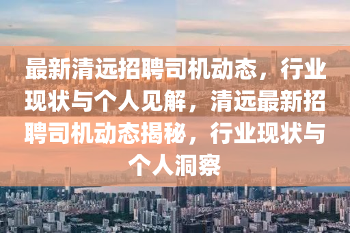 最新清远招聘司机动态,行业现状与个人见解,清远最新招聘司机动态揭秘,行业现状与个人洞察中山市多米克自动化设备有限公司