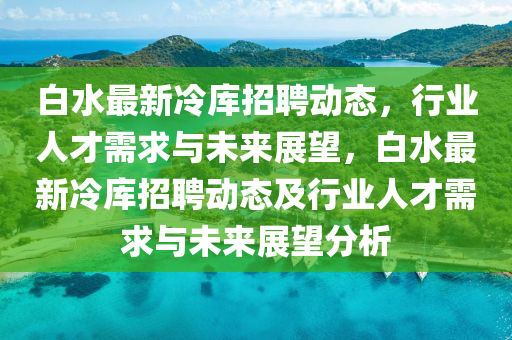 白水最新冷库招聘动态,行业人才需求中山市多米克自动化设备有限公司与未来展望,白水最新冷库招聘动态及行业人才需求与未来展望分析