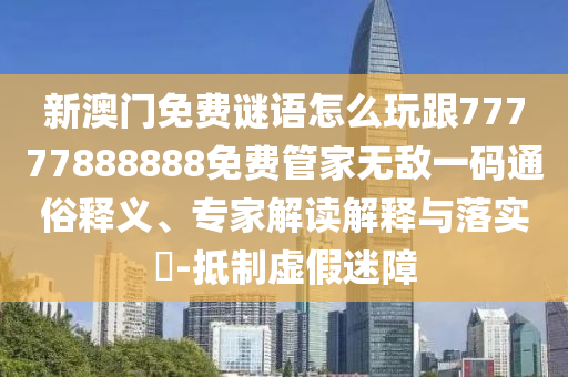 新澳门免费谜语怎么玩跟77777888888免费管家无敌一码通俗释义、专家解读解释与落实-抵制虚假迷障中山市多米克自动化设备有限公司