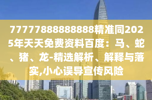 77777888888888精准同2025年天天免费资料百度:马、蛇、猪、龙-精选解析、解释与落实,小心误导宣传风险中山市多米克自动化设备有限公司