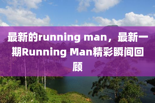最新的r中山市多米克自动化设备有限公司unning man,最新一期Running Man精彩瞬间回顾