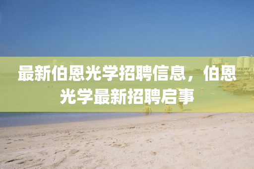 最新伯恩光学招聘信息,伯恩光学最新招聘启事中山市多米克自动化设备有限公司