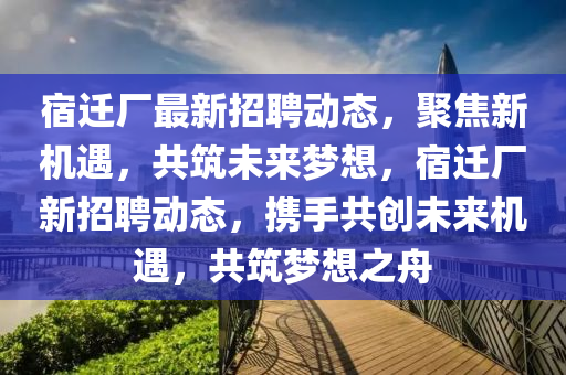 宿迁厂最新招聘动态,聚焦新机遇,共筑未来梦想,宿迁厂新招聘动态,携手共创未来机遇,共筑梦想之舟中山市多米克自动化设备有限公司