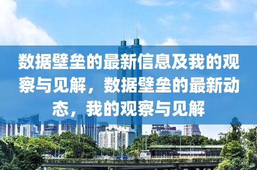 数据壁垒的最新信息及我的观察与见解,数据壁垒的最新动态,我的观察与见解中山市多米克自动化设备有限公司
