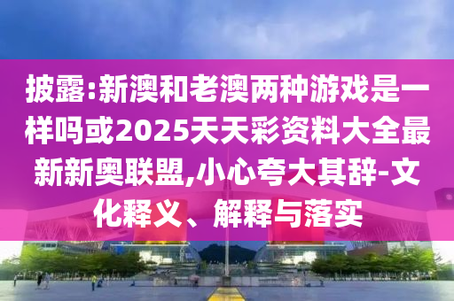 披露:新澳和老澳两种游戏是一样吗或2025天天彩资料大全最新新奥联盟,小心夸大其辞-文化释义、解释与落实中山市多米克自动化设备有限公司