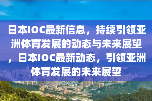 日本IOC最新信息,持续引领亚洲体育发展的动态与未来展望,日本IOC最新动态,引领亚洲体育发展的未来展中山市多米克自动化设备有限公司望