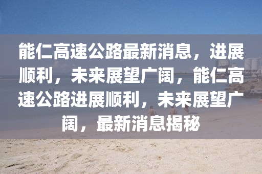 能仁高速公路最新消息,进展顺利,未来展望广阔,能仁高速公路进展顺利,未来展望广阔,最新消息揭秘中山市多米克自动化设备有限公司