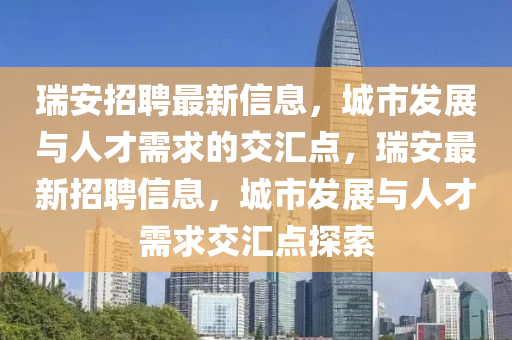 瑞安招聘最新信息,城市发展与人才需求的交汇点,瑞安最新招聘信息,城市发展与人才需求中山市多米克自动化设备有限公司交汇点探索