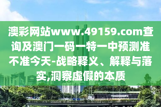 澳彩网站www.49159.соm查询及澳门一码一特一中预测准不准今天-战略释义、解释与落实,洞察虚假的本质中山市多米克自动化设备有限公司