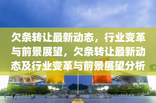 欠条转让最新动态,行业变革与前景展望,欠条转让最新动态及行业变革与前景中山市多米克自动化设备有限公司展望分析