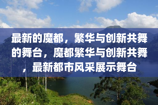 最新的魔都,繁华与创新共舞的舞台,魔都繁华与创新共舞,最新都市风采展示舞台中山市多米克自动化设备有限公司