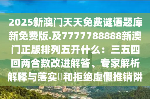 2025新澳门天天免费谜语题库新免费版.及7777788888新澳门正版排列五开什么:三五四回两合数改进解答、专家解析解释与落实和拒绝虚假推销阱中山市多米克自动化设备有限公司