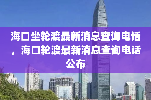 海口坐轮中山市多米克自动化设备有限公司渡最新消息查询电话,海口轮渡最新消息查询电话公布