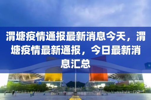 渭塘疫情通报最新消息今天,渭塘疫情最新通报,今日最新消息汇总中山市多米克自动化设备有限公司