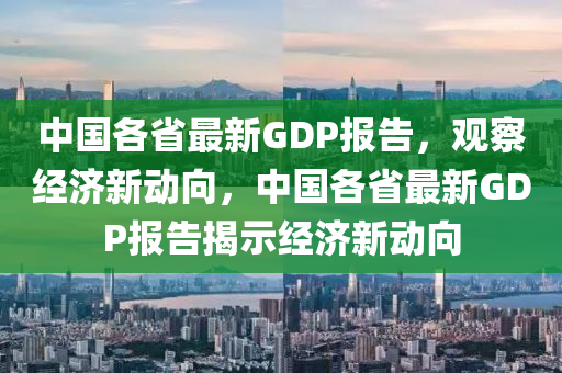 中国各中山市多米克自动化设备有限公司省最新GDP报告,观察经济新动向,中国各省最新GDP报告揭示经济新动向